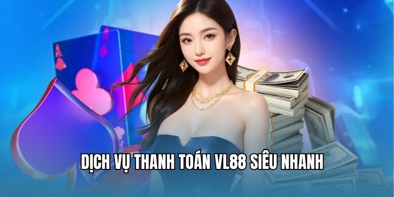 Dịch vụ thanh toán VL88 siêu nhanh